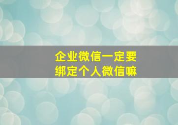 企业微信一定要绑定个人微信嘛