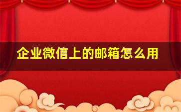 企业微信上的邮箱怎么用