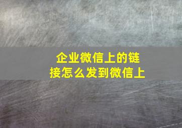 企业微信上的链接怎么发到微信上