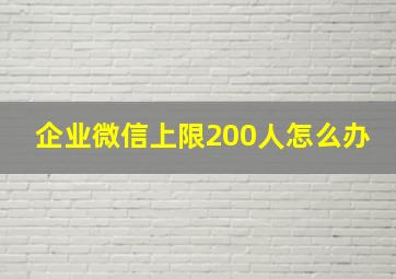 企业微信上限200人怎么办