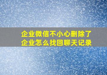 企业微信不小心删除了企业怎么找回聊天记录