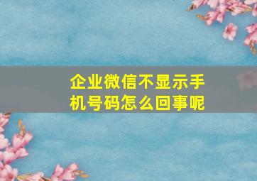 企业微信不显示手机号码怎么回事呢