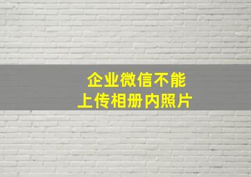 企业微信不能上传相册内照片