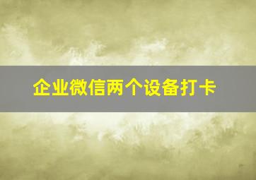 企业微信两个设备打卡