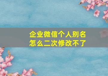 企业微信个人别名怎么二次修改不了