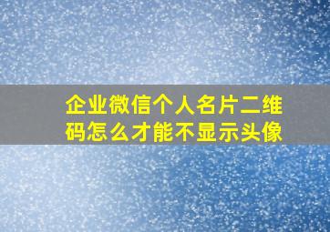 企业微信个人名片二维码怎么才能不显示头像