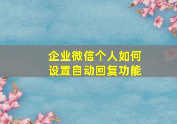 企业微信个人如何设置自动回复功能