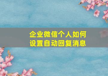 企业微信个人如何设置自动回复消息