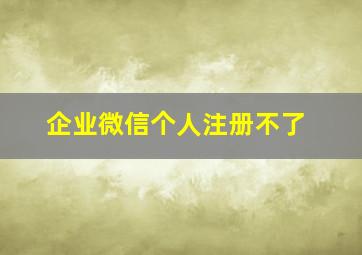 企业微信个人注册不了