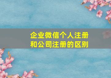 企业微信个人注册和公司注册的区别