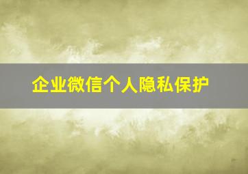 企业微信个人隐私保护