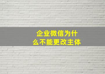 企业微信为什么不能更改主体