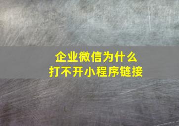 企业微信为什么打不开小程序链接