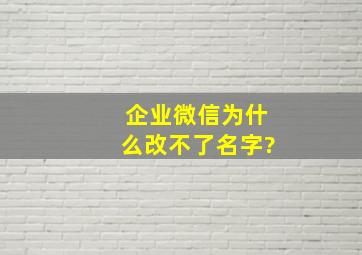 企业微信为什么改不了名字?