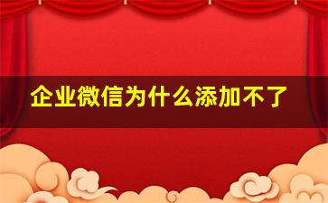 企业微信为什么添加不了