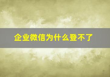 企业微信为什么登不了