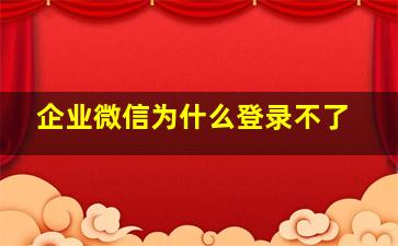 企业微信为什么登录不了