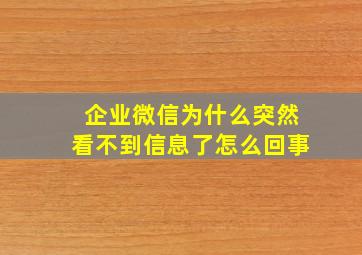 企业微信为什么突然看不到信息了怎么回事