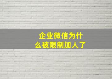 企业微信为什么被限制加人了