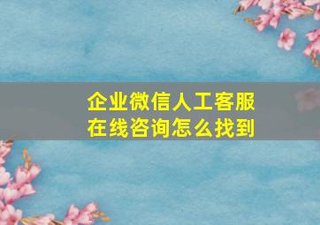 企业微信人工客服在线咨询怎么找到