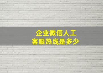 企业微信人工客服热线是多少