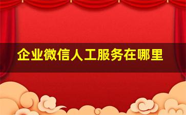 企业微信人工服务在哪里