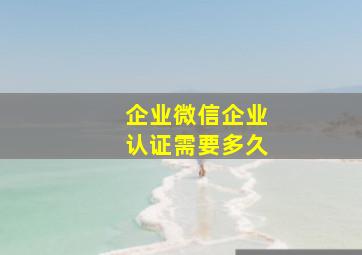 企业微信企业认证需要多久