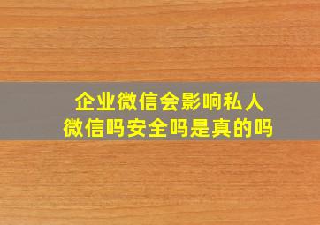 企业微信会影响私人微信吗安全吗是真的吗