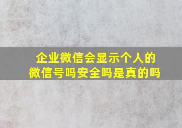 企业微信会显示个人的微信号吗安全吗是真的吗