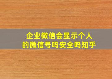 企业微信会显示个人的微信号吗安全吗知乎