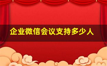 企业微信会议支持多少人