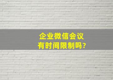 企业微信会议有时间限制吗?