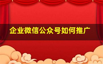 企业微信公众号如何推广