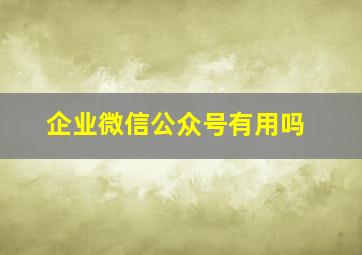 企业微信公众号有用吗