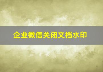 企业微信关闭文档水印