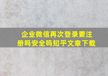 企业微信再次登录要注册吗安全吗知乎文章下载