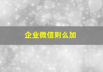 企业微信则么加