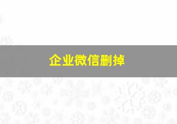 企业微信删掉