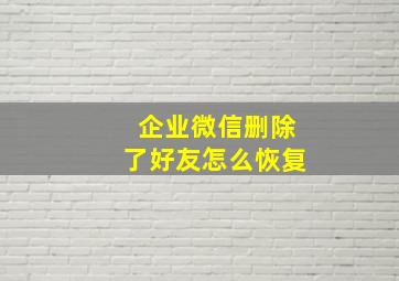 企业微信删除了好友怎么恢复