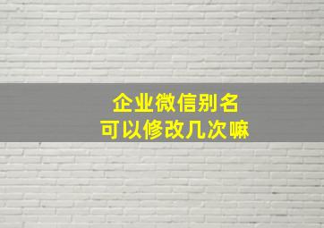 企业微信别名可以修改几次嘛