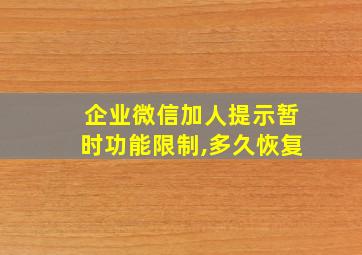 企业微信加人提示暂时功能限制,多久恢复