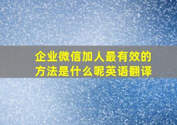 企业微信加人最有效的方法是什么呢英语翻译