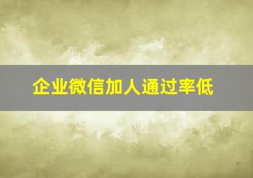 企业微信加人通过率低