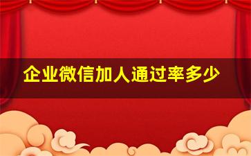 企业微信加人通过率多少