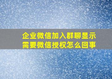 企业微信加入群聊显示需要微信授权怎么回事