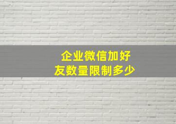 企业微信加好友数量限制多少