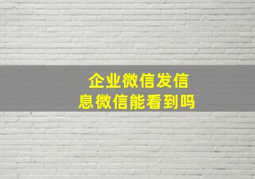 企业微信发信息微信能看到吗