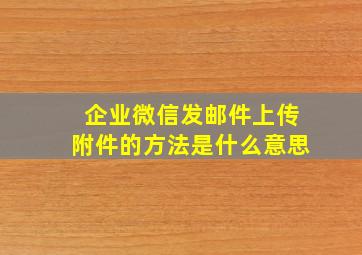 企业微信发邮件上传附件的方法是什么意思