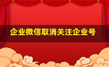 企业微信取消关注企业号