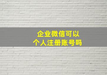 企业微信可以个人注册账号吗